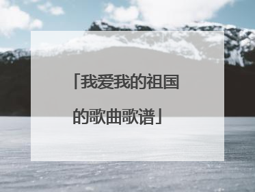 我爱我的祖国的歌曲歌谱