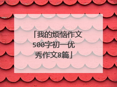 我的烦恼作文500字初一优秀作文8篇