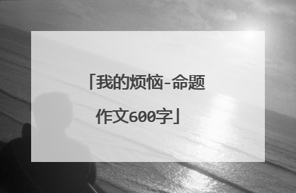 我的烦恼-命题作文600字