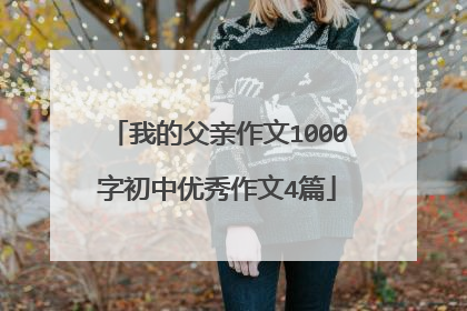 我的父亲作文1000字初中优秀作文4篇