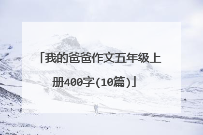 我的爸爸作文五年级上册400字(10篇)