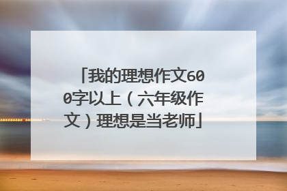 我的理想作文600字以上(六年级作文)理想是当老师