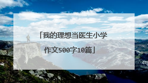 我的理想当医生小学作文500字10篇