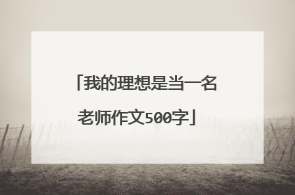 我的理想是当一名老师作文500字