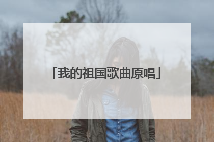 我的祖国歌曲原唱