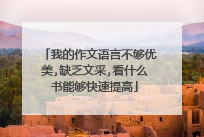 我的作文语言不够优美,缺乏文采,看什么书能够快速提高
