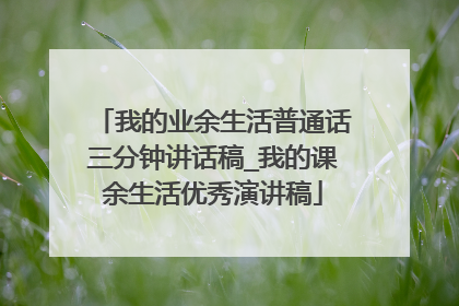 我的业余生活普通话三分钟讲话稿_我的课余生活优秀演讲稿