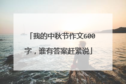 我的中秋节作文600字，谁有答案赶紧说