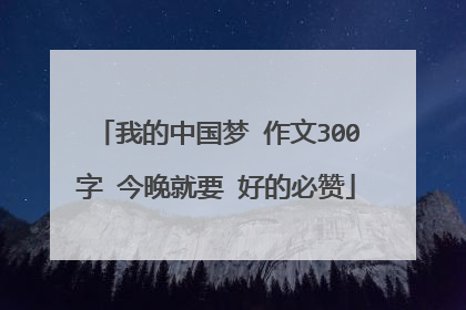 我的中国梦 作文300字 今晚就要 好的必赞