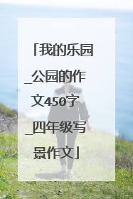 我的乐园_公园的作文450字_四年级写景作文