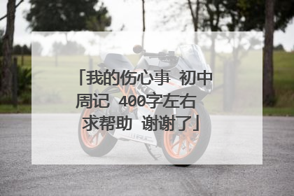我的伤心事 初中周记 400字左右 求帮助 谢谢了