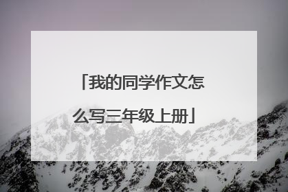我的同学作文怎么写三年级上册