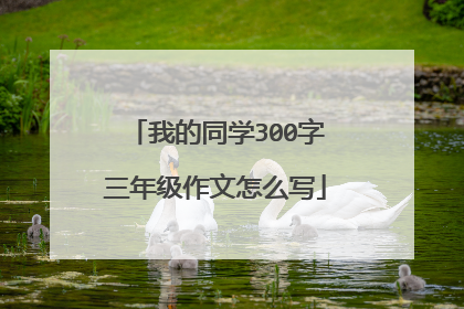 我的同学300字三年级作文怎么写