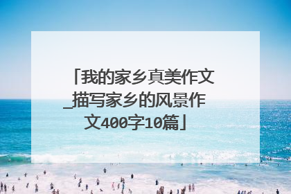 我的家乡真美作文_描写家乡的风景作文400字10篇