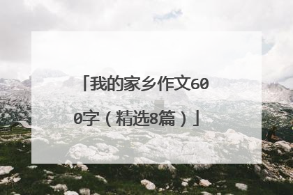 我的家乡作文600字(精选8篇)