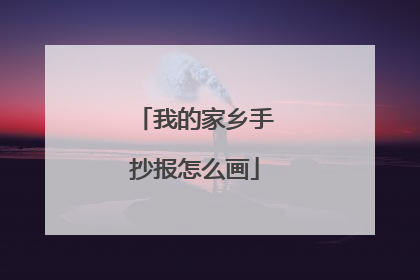 我的家乡手抄报怎么画