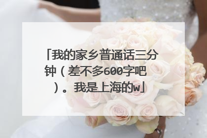我的家乡普通话三分钟（差不多600字吧）。我是上海的w