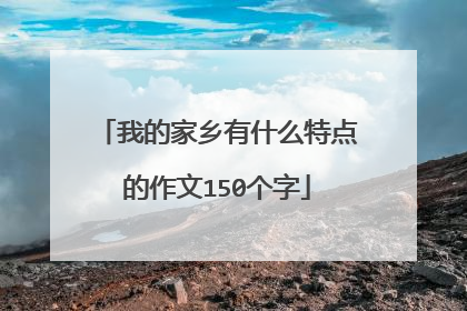 我的家乡有什么特点的作文150个字