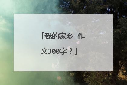 我的家乡 作文300字?