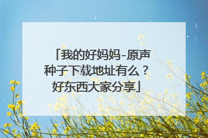 我的好妈妈-原声种子下载地址有么?好东西大家分享