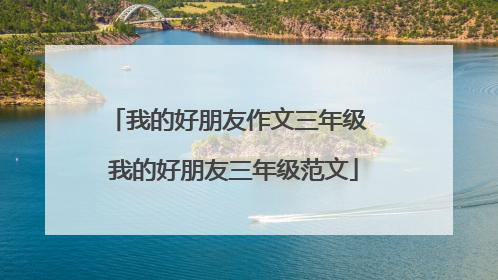 我的好朋友作文三年级 我的好朋友三年级范文