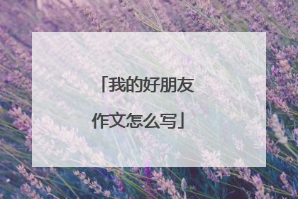 我的好朋友作文怎么写