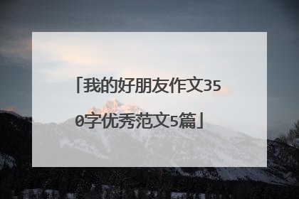 我的好朋友作文350字优秀范文5篇