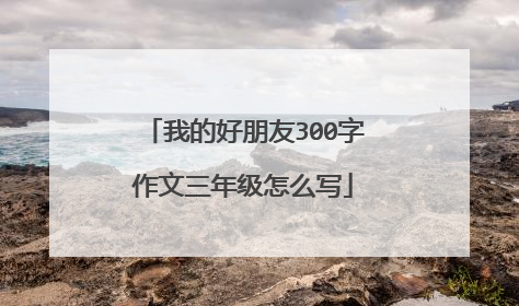 我的好朋友300字作文三年级怎么写