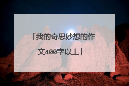 我的奇思妙想的作文400字以上