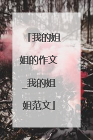 我的姐姐的作文_我的姐姐范文