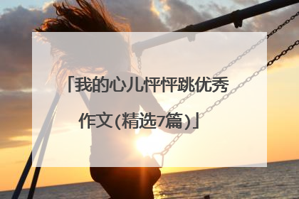 我的心儿怦怦跳优秀作文(精选7篇)