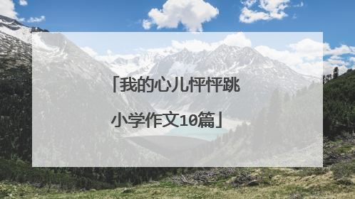 我的心儿怦怦跳小学作文10篇