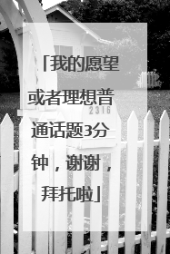我的愿望或者理想普通话题3分钟,谢谢,拜托啦