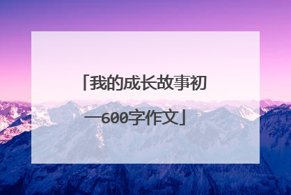 我的成长故事初一600字作文