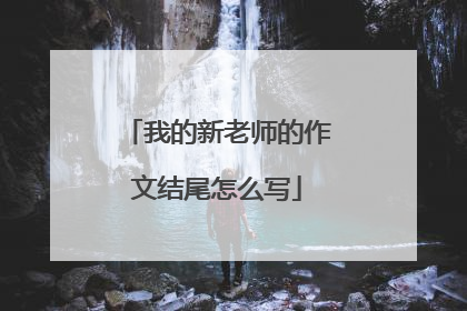 我的新老师的作文结尾怎么写