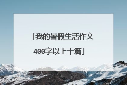我的暑假生活作文400字以上十篇