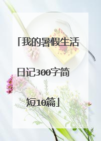 我的暑假生活日记300字简短10篇