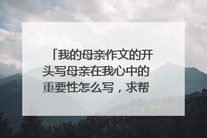 我的母亲作文的开头写母亲在我心中的重要性怎么写，求帮助，谢谢！