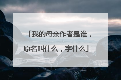 我的母亲作者是谁,原名叫什么,字什么