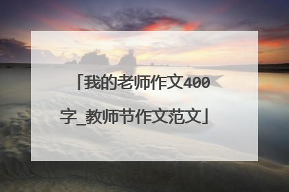 我的老师作文400字_教师节作文范文