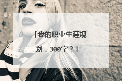 我的职业生涯规划,300字?