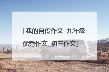 我的自传作文_九年级优秀作文_初三作文
