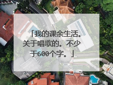我的课余生活。关于唱歌的。不少于600个字。
