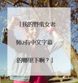 我的野蛮女老师2有中文字幕的哪里下啊？