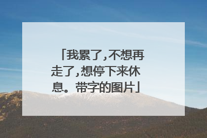 我累了,不想再走了,想停下来休息。带字的图片