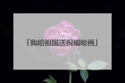 我给祖国送祝福绘画