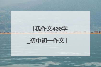 我作文400字_初中初一作文