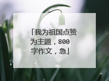 我为祖国点赞为主题,800字作文,急