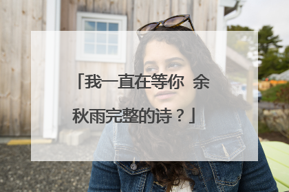 我一直在等你 余秋雨完整的诗?