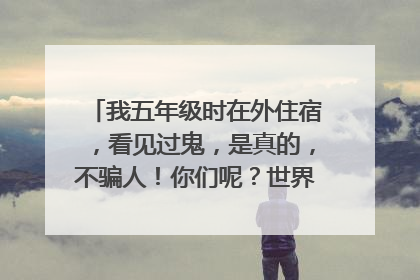 我五年级时在外住宿，看见过鬼，是真的，不骗人！你们呢？世界上真的有鬼吗？